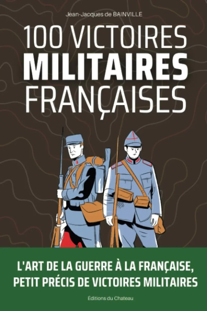 100 Victoires Militaires Françaises: L’art de la guerre à la française, petit précis de victoires militaires tricolores